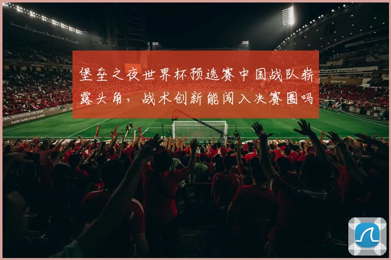 堡垒之夜世界杯预选赛中国战队崭露头角,战术创新能闯入决赛圈吗?
