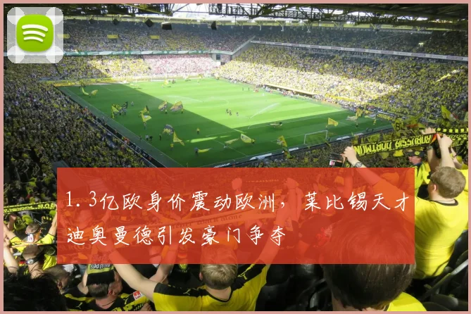 1.3亿欧身价震动欧洲，莱比锡天才迪奥曼德引发豪门争夺
