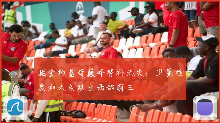 掘金约基奇巅峰替补流失,卫冕难度加大或跌出西部前三