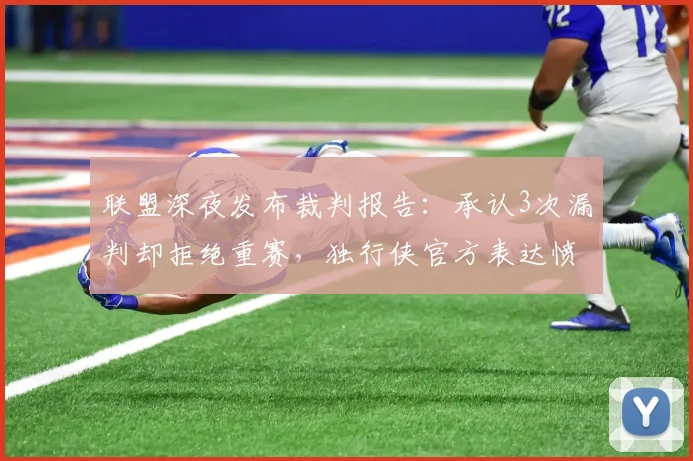 联盟深夜发布裁判报告：承认3次漏判却拒绝重赛，独行侠官方表达愤怒