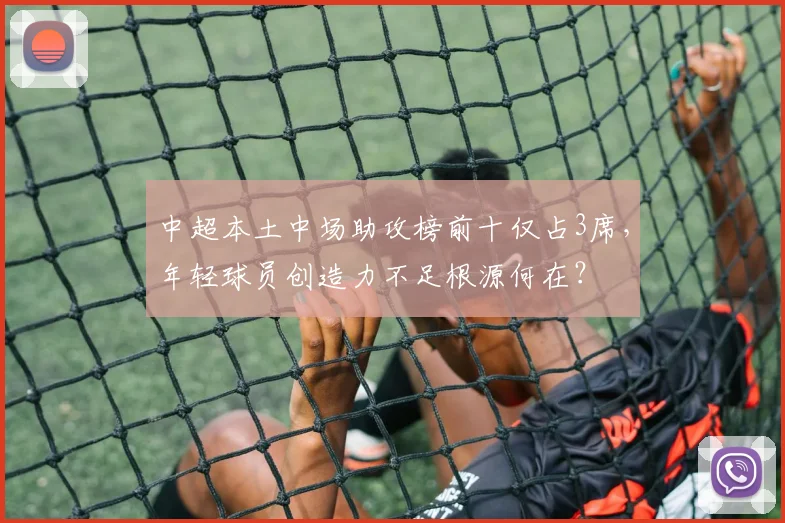 中超本土中场助攻榜前十仅占3席,年轻球员创造力不足根源何在?